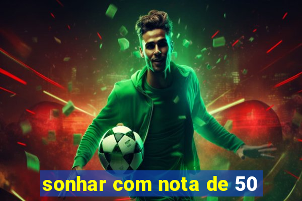 sonhar com nota de 50