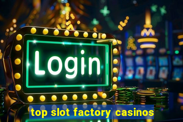 top slot factory casinos