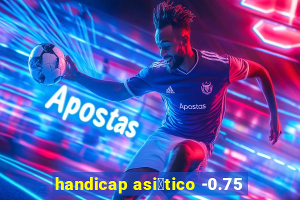 handicap asi谩tico -0.75