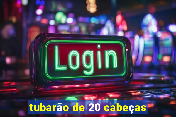 tubarão de 20 cabeças