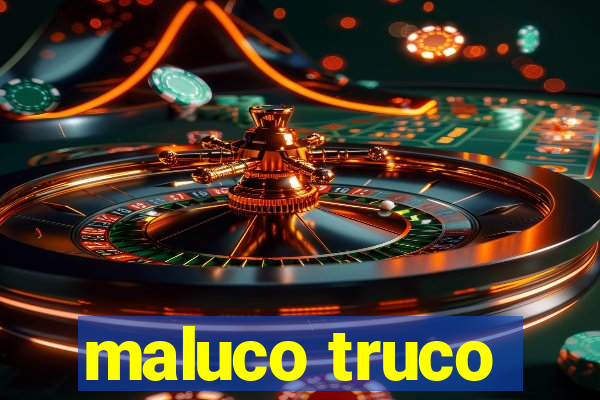 maluco truco