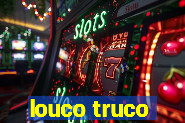 louco truco