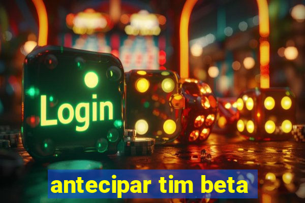 antecipar tim beta