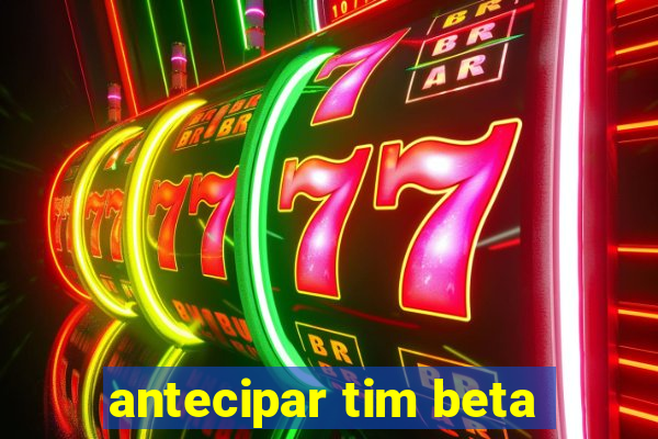 antecipar tim beta