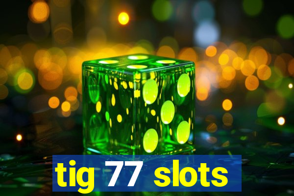 tig 77 slots