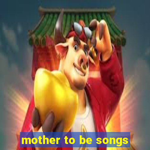 mother to be songs