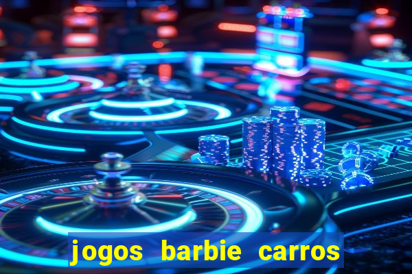 jogos barbie carros suas amigas