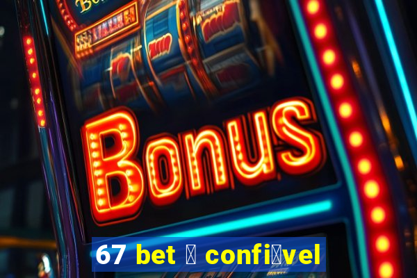 67 bet 茅 confi谩vel