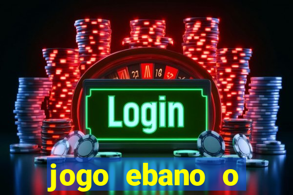 jogo ebano o regresso do rei