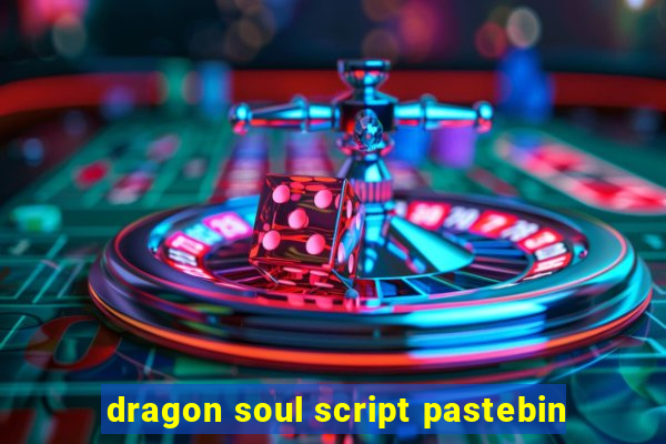 dragon soul script pastebin