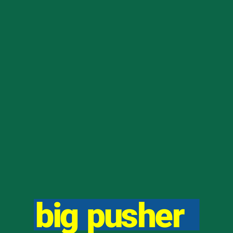 big pusher