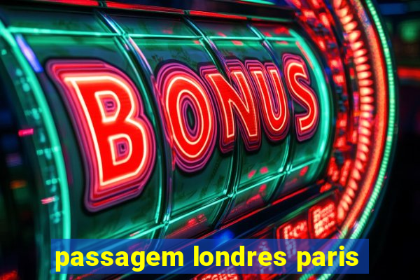 passagem londres paris