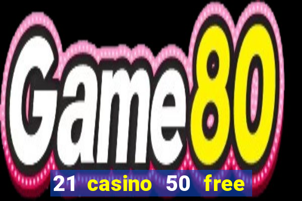 21 casino 50 free spins no deposit