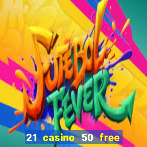 21 casino 50 free spins no deposit