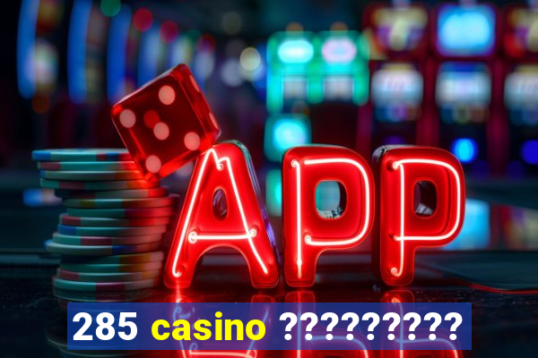 285 casino ?????????