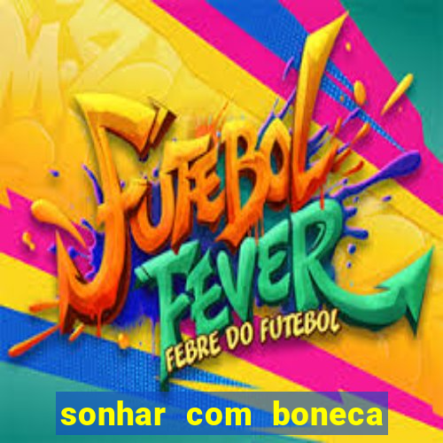 sonhar com boneca jogo do bicho