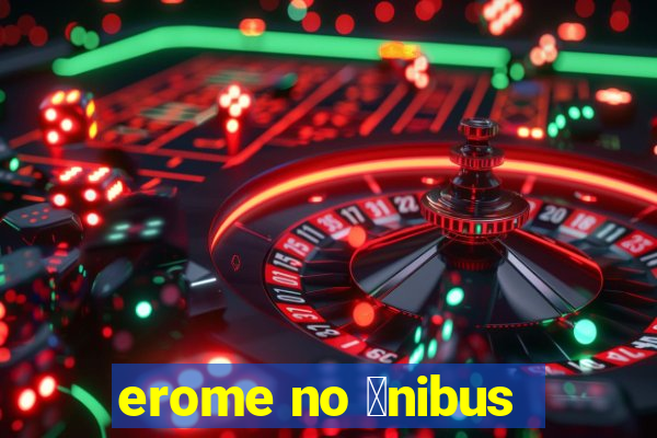 erome no 么nibus