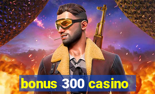 bonus 300 casino