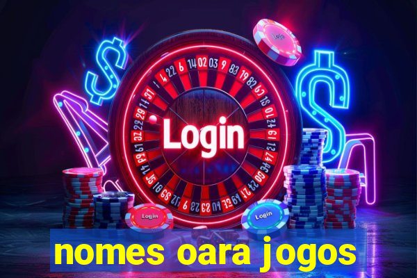 nomes oara jogos