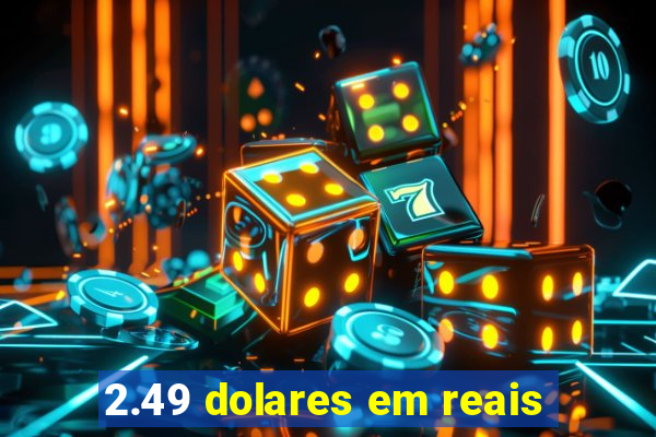 2.49 dolares em reais