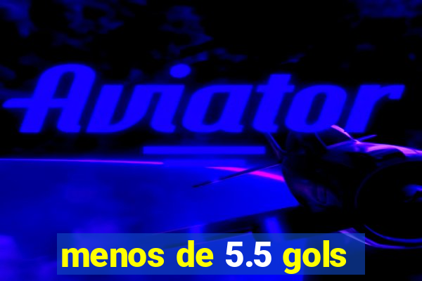 menos de 5.5 gols