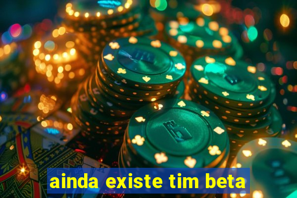 ainda existe tim beta