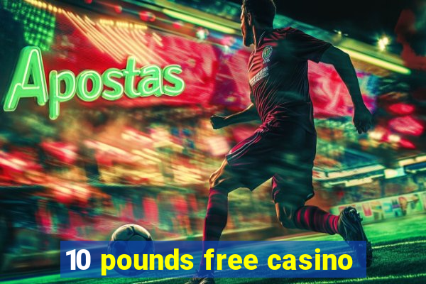 10 pounds free casino