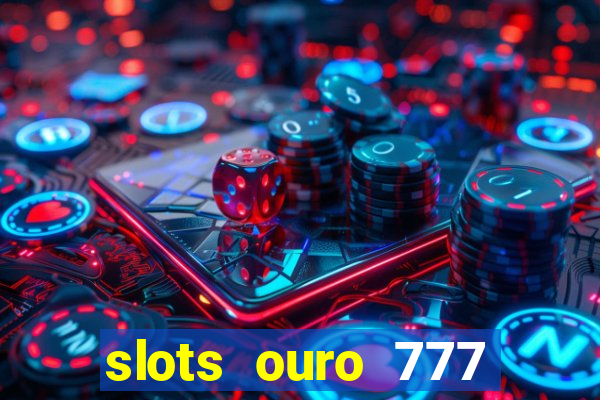 slots ouro 777 paga mesmo