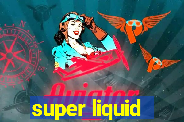 super liquid