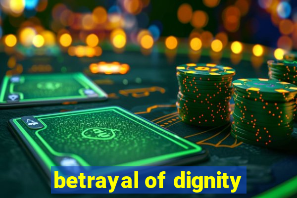 betrayal of dignity