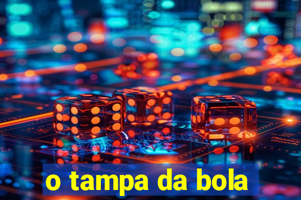 o tampa da bola