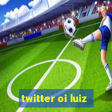 twitter oi luiz