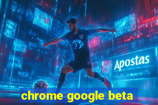 chrome google beta