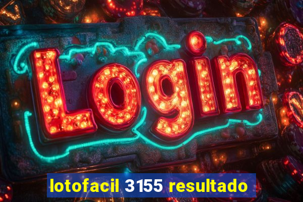 lotofacil 3155 resultado