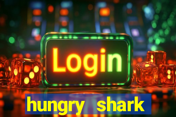 hungry shark evolution dinheiro infinito 2024