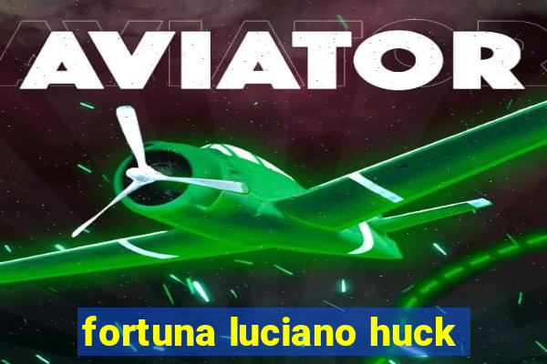 fortuna luciano huck