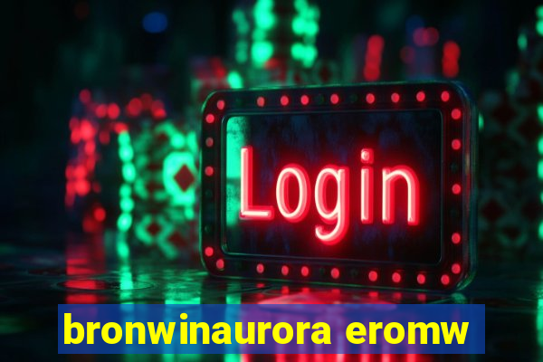 bronwinaurora eromw