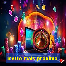 metro mais proximo