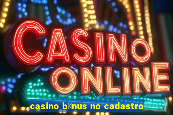 casino b么nus no cadastro