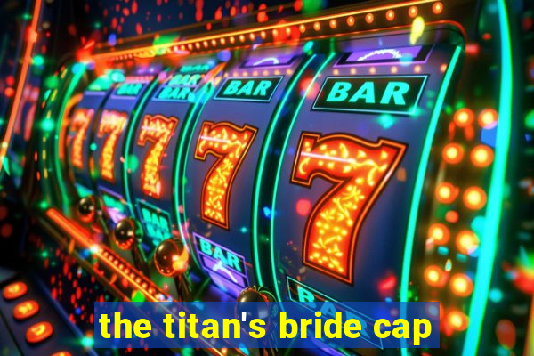 the titan's bride cap