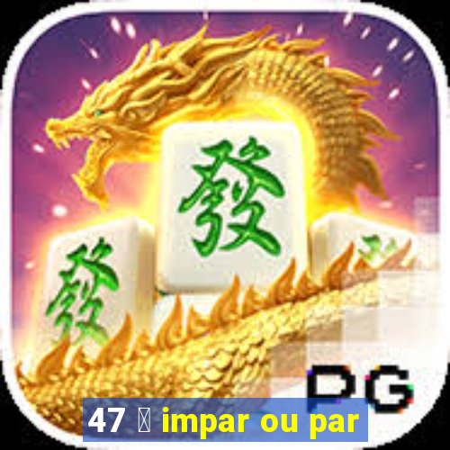 47 茅 impar ou par