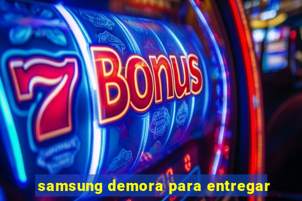 samsung demora para entregar