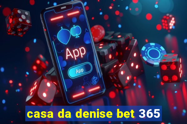 casa da denise bet 365