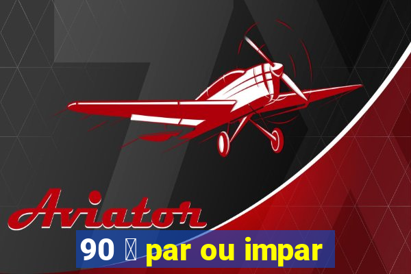 90 茅 par ou impar