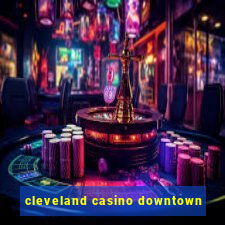 cleveland casino downtown