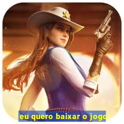 eu quero baixar o jogo