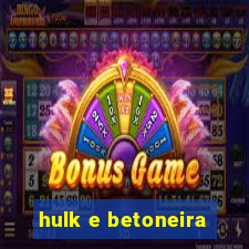 hulk e betoneira