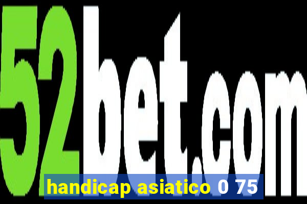 handicap asiatico 0 75