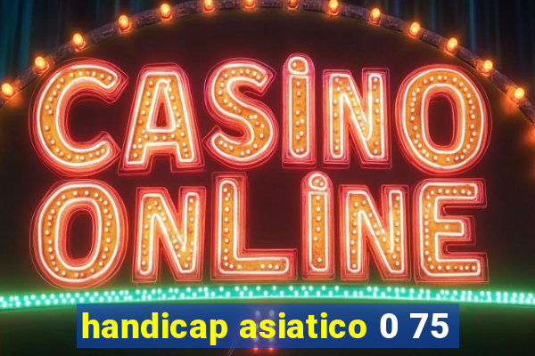 handicap asiatico 0 75