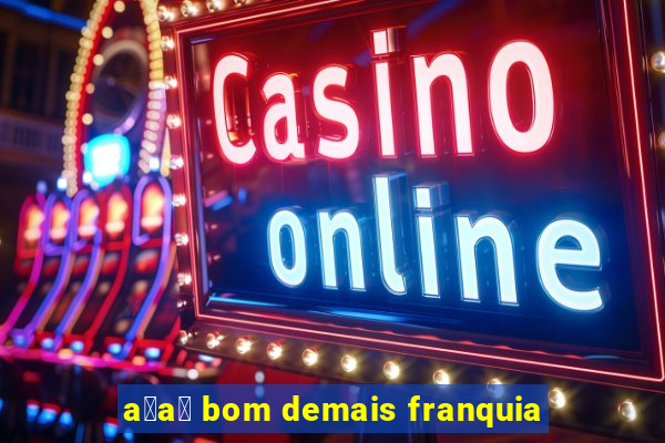 a莽a铆 bom demais franquia